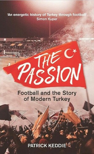 Patrick%20Keddie%20-%20The%20Passion%3B%20Football%20and%20the%20History%20of%20Modern%20Turkey